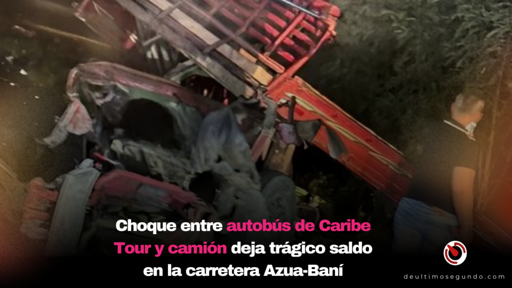 Choque entre autobús de Caribe Tour y camión deja trágico saldo en la carretera Azua-Baní